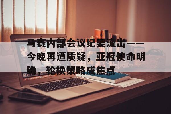 爱游戏官方网站-包含马赛内部会议纪要流出——今晚再遭质疑，亚冠使命明确，轮换策略成焦点的词条