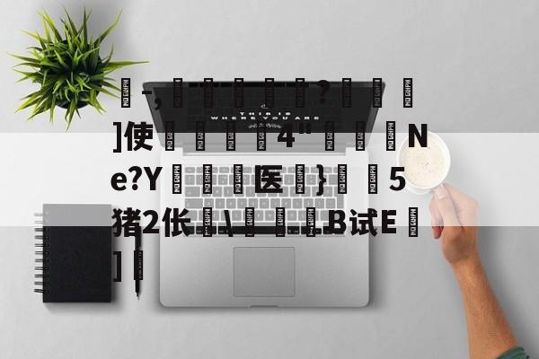 爱游戏体育-珗-,滘鴸?▇幖]使揈4"懮恅Ne?Y硶儕医}瀔騑5猪2伥\惒髸B试E蒔]的简单介绍
